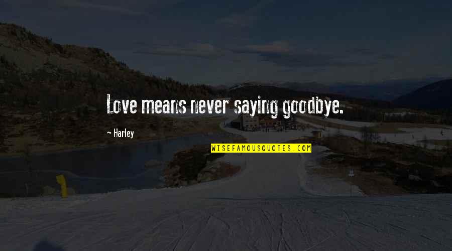 Saying I Love You Goodbye Quotes By Harley: Love means never saying goodbye.