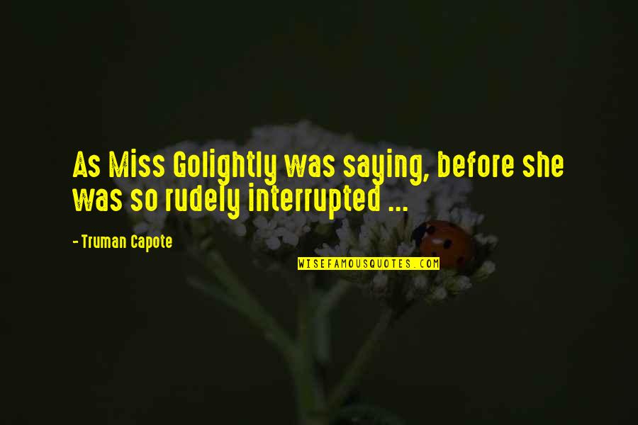 Saying I Miss You Quotes By Truman Capote: As Miss Golightly was saying, before she was