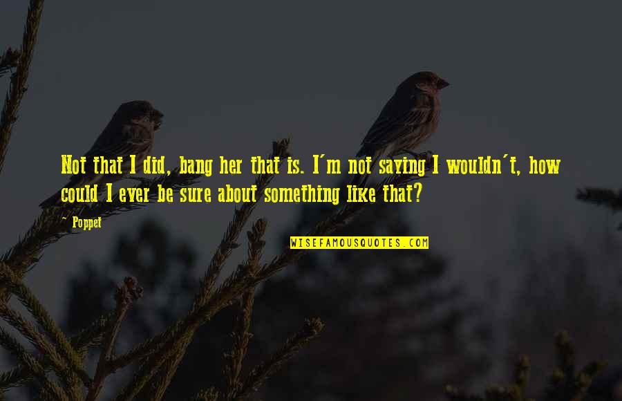 Saying I Quotes By Poppet: Not that I did, bang her that is. Saying I Quotes By Poppet: Not that I did, bang her that is.