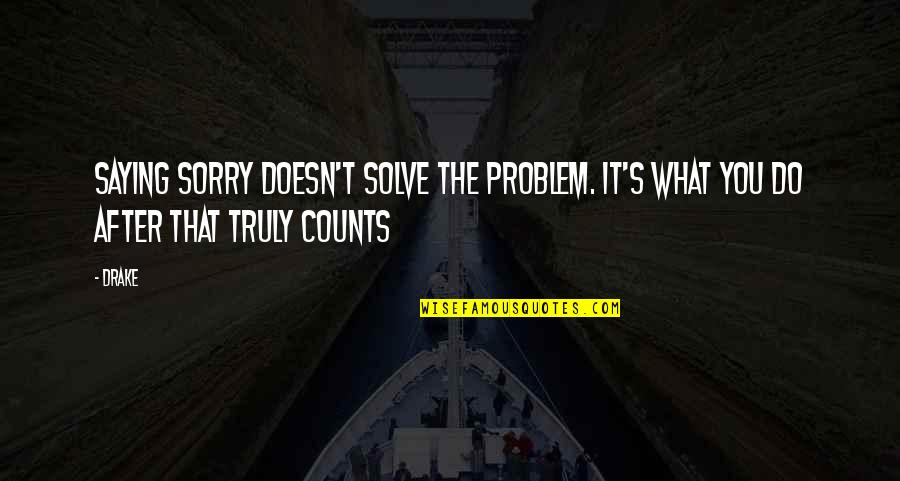 Saying I Sorry Quotes By Drake: Saying sorry doesn't solve the problem. It's what