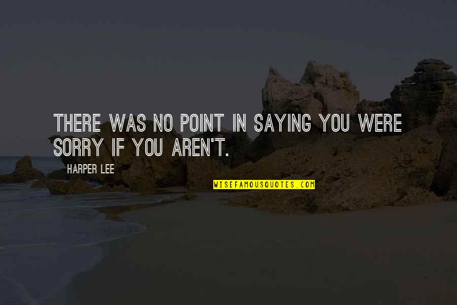 Saying I Sorry Quotes By Harper Lee: There was no point in saying you were