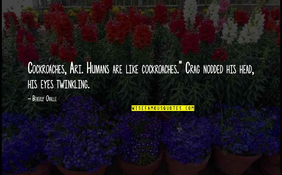 Saying I Wish Quotes By Beverly Ovalle: Cockroaches, Ari. Humans are like cockroaches." Crag nodded Saying I Wish Quotes By Beverly Ovalle: Cockroaches, Ari. Humans are like cockroaches." Crag nodded
