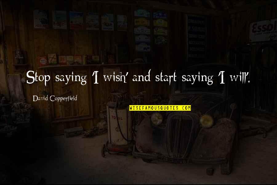 Saying I Wish Quotes By David Copperfield: Stop saying 'I wish' and start saying 'I Saying I Wish Quotes By David Copperfield: Stop saying 'I wish' and start saying 'I