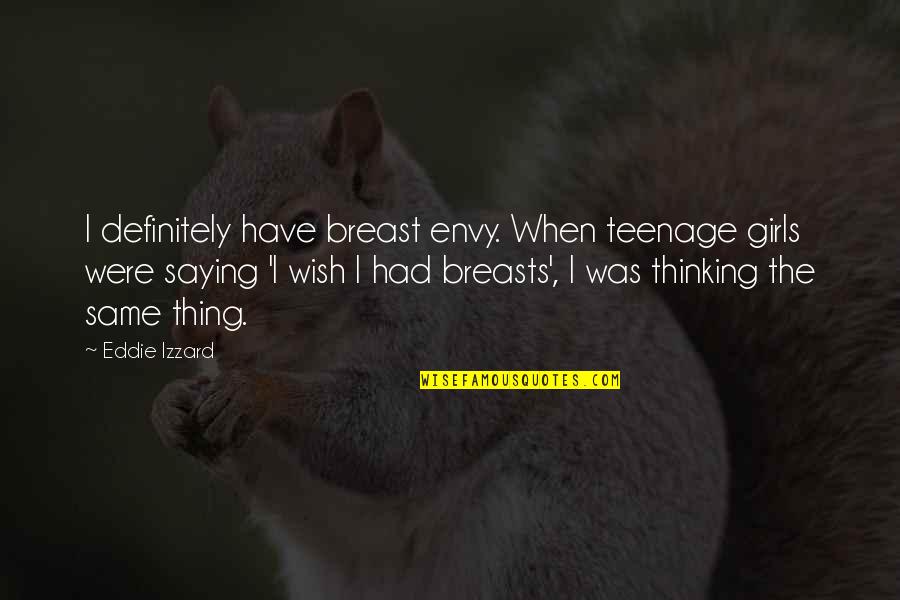 Saying I Wish Quotes By Eddie Izzard: I definitely have breast envy. When teenage girls Saying I Wish Quotes By Eddie Izzard: I definitely have breast envy. When teenage girls
