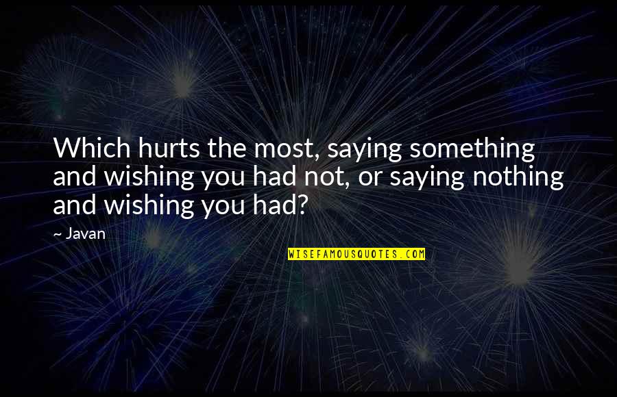 Saying I Wish Quotes By Javan: Which hurts the most, saying something and wishing Saying I Wish Quotes By Javan: Which hurts the most, saying something and wishing