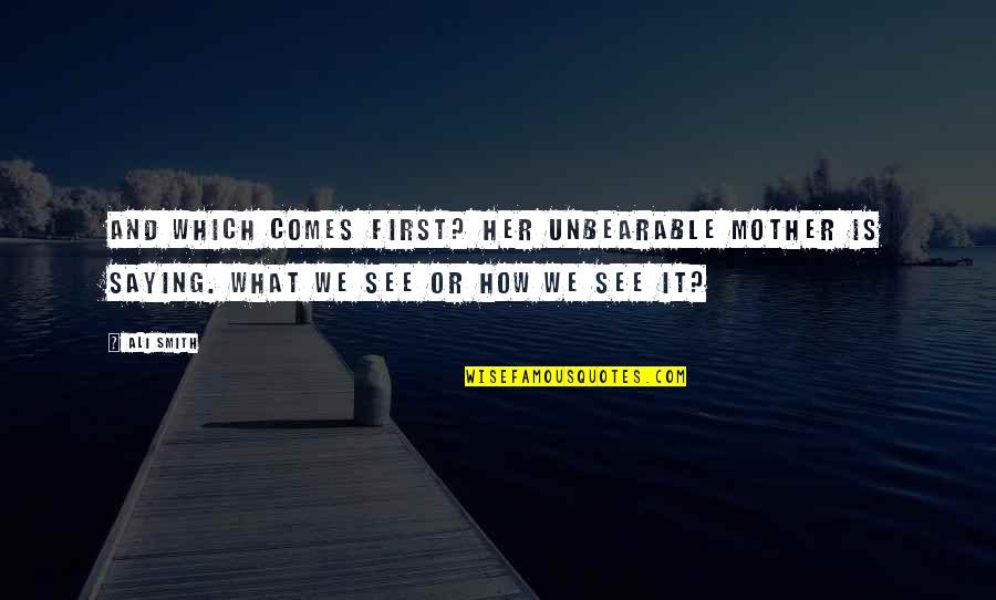 Saying It How It Is Quotes By Ali Smith: And which comes first? her unbearable mother is