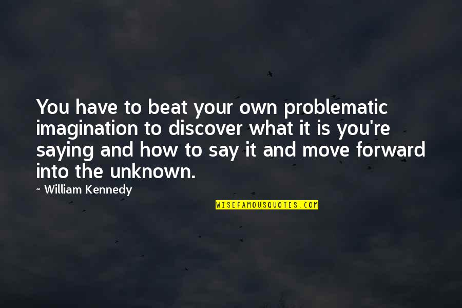 Saying It How It Is Quotes By William Kennedy: You have to beat your own problematic imagination