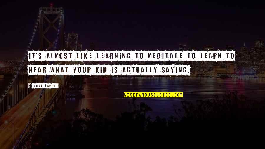 Saying It Like It Is Quotes By Anne Lamott: It's almost like learning to meditate to learn