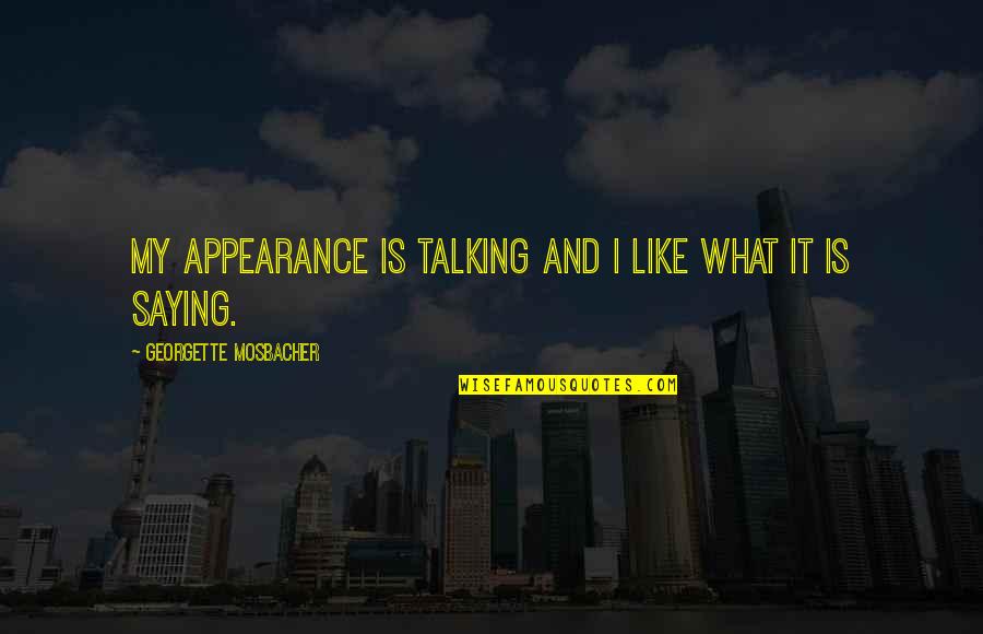 Saying It Like It Is Quotes By Georgette Mosbacher: My appearance is talking and I like what