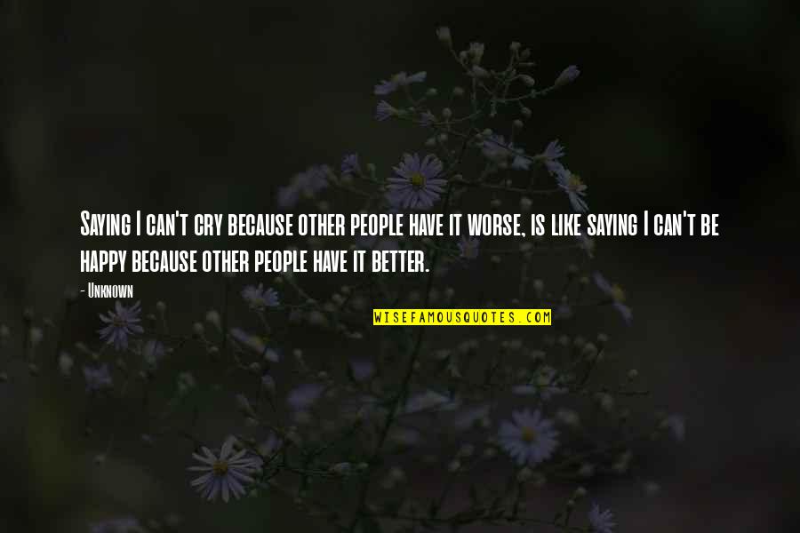 Saying It Like It Is Quotes By Unknown: Saying I can't cry because other people have