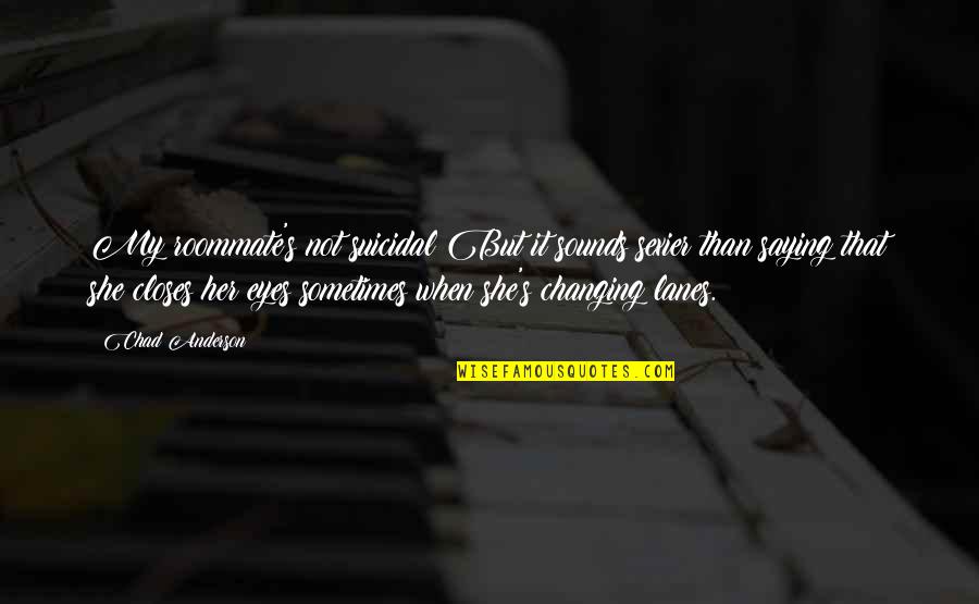 Saying It Quotes By Chad Anderson: My roommate's not suicidal But it sounds sexier