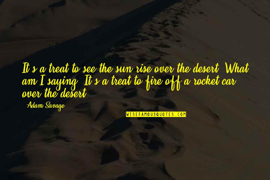 Saying It's Over Quotes By Adam Savage: It's a treat to see the sun rise Saying It's Over Quotes By Adam Savage: It's a treat to see the sun rise