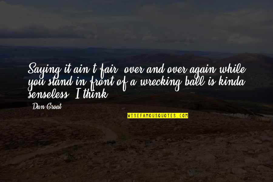 Saying It's Over Quotes By Dan Groat: Saying it ain't fair, over and over again