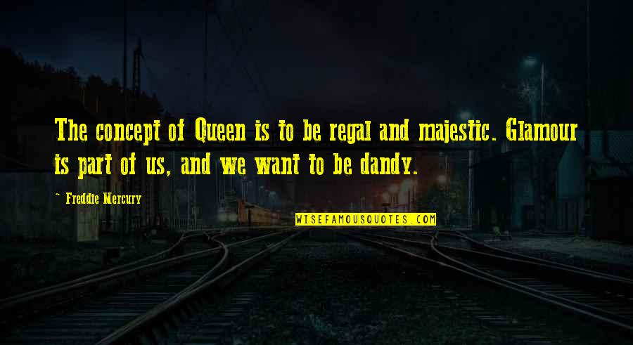 Saying Kind Things Quotes By Freddie Mercury: The concept of Queen is to be regal