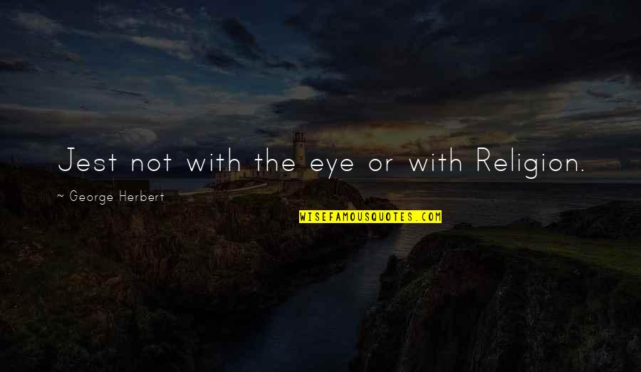 Saying Kind Words Quotes By George Herbert: Jest not with the eye or with Religion.