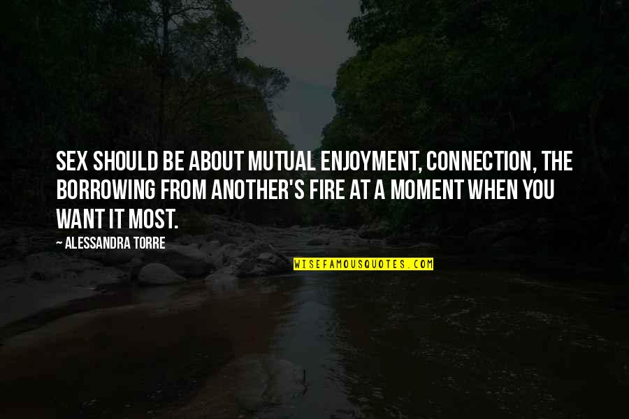 Saying Less Is More Quotes By Alessandra Torre: Sex should be about mutual enjoyment, connection, the Saying Less Is More Quotes By Alessandra Torre: Sex should be about mutual enjoyment, connection, the
