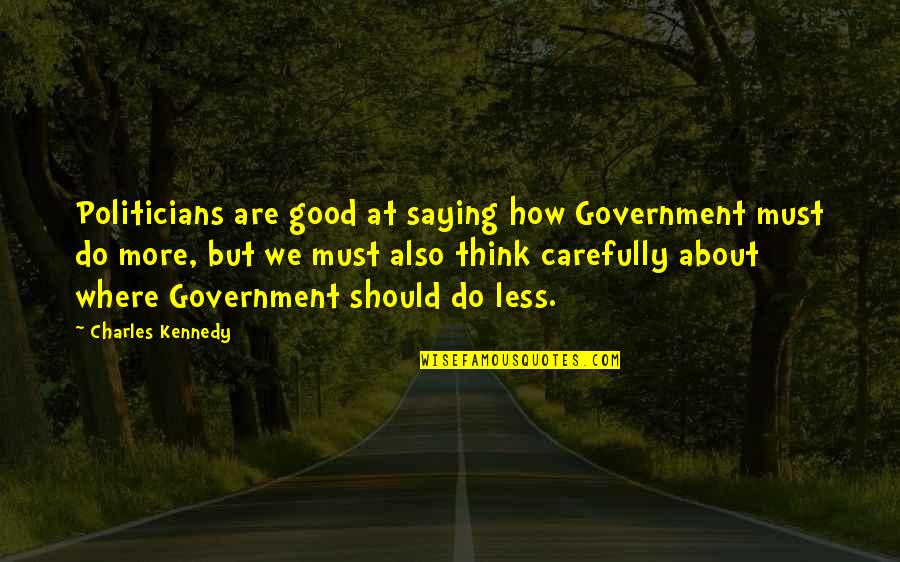Saying Less Is More Quotes By Charles Kennedy: Politicians are good at saying how Government must Saying Less Is More Quotes By Charles Kennedy: Politicians are good at saying how Government must