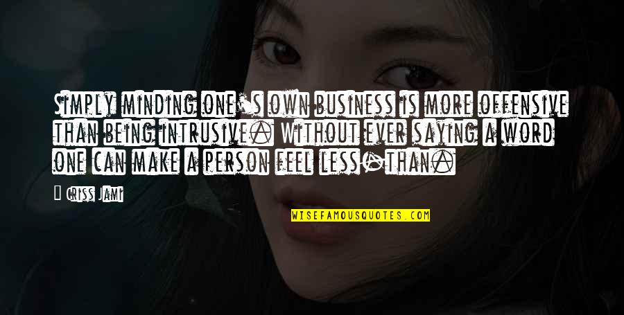 Saying Less Is More Quotes By Criss Jami: Simply minding one's own business is more offensive Saying Less Is More Quotes By Criss Jami: Simply minding one's own business is more offensive