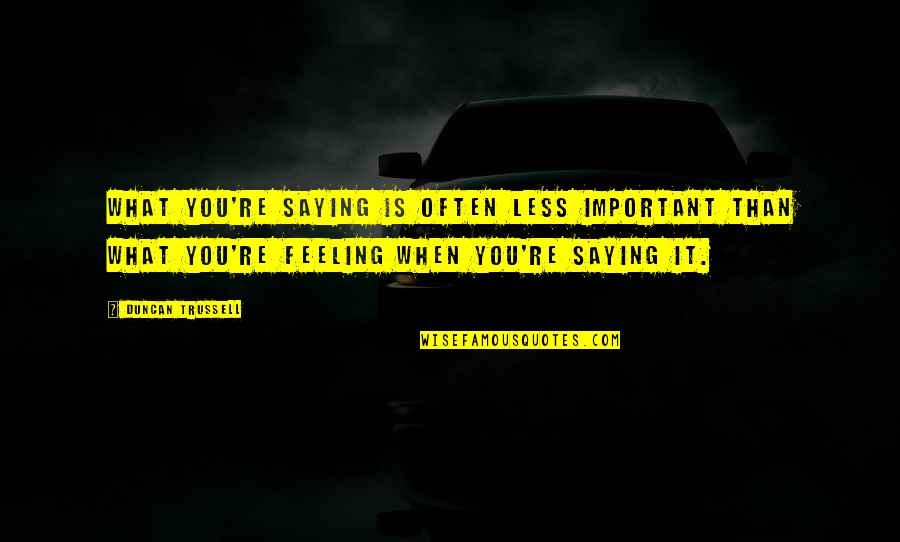 Saying Less Is More Quotes By Duncan Trussell: What you're saying is often less important than Saying Less Is More Quotes By Duncan Trussell: What you're saying is often less important than