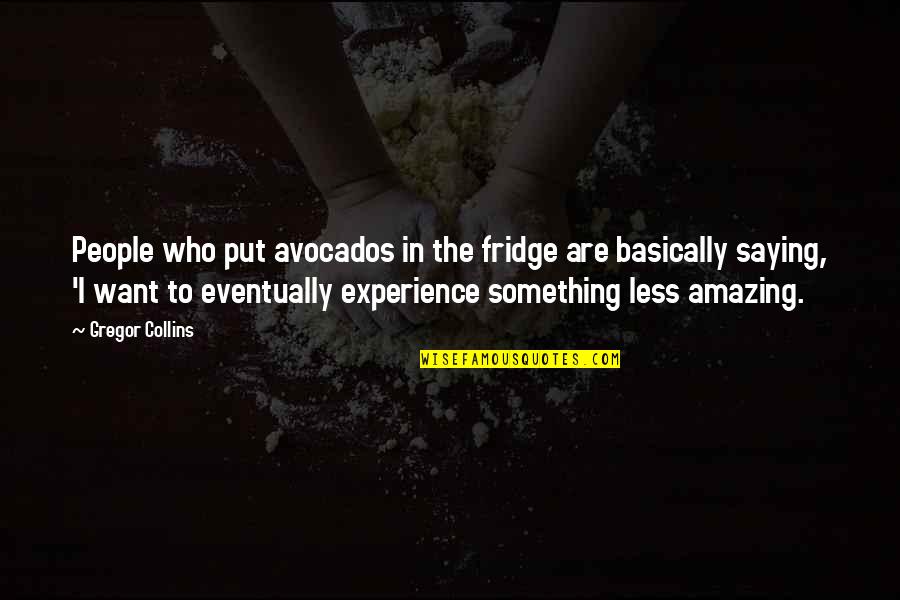 Saying Less Is More Quotes By Gregor Collins: People who put avocados in the fridge are Saying Less Is More Quotes By Gregor Collins: People who put avocados in the fridge are