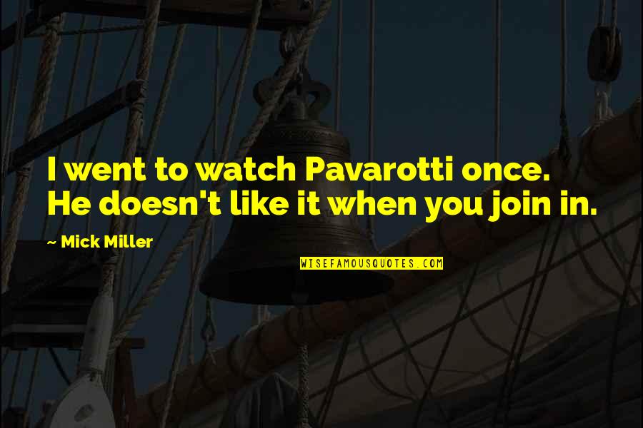 Saying Less Is More Quotes By Mick Miller: I went to watch Pavarotti once. He doesn't