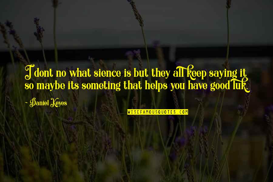 Saying Maybe Quotes By Daniel Keyes: I dont no what sience is but they Saying Maybe Quotes By Daniel Keyes: I dont no what sience is but they