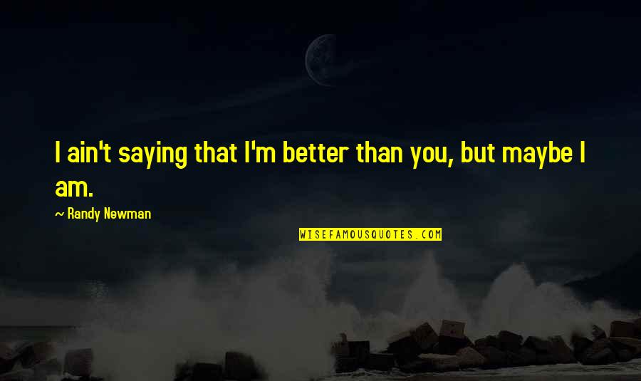 Saying Maybe Quotes By Randy Newman: I ain't saying that I'm better than you,