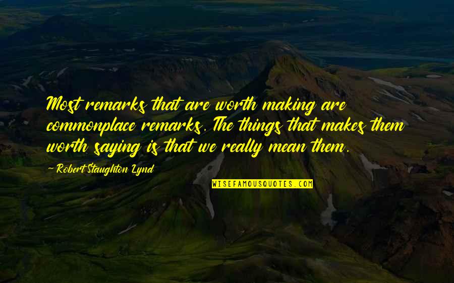 Saying Mean Things Quotes By Robert Staughton Lynd: Most remarks that are worth making are commonplace