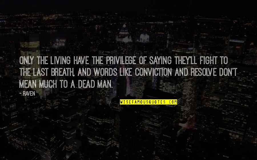 Saying Mean Words Quotes By Raven: Only the living have the privilege of saying