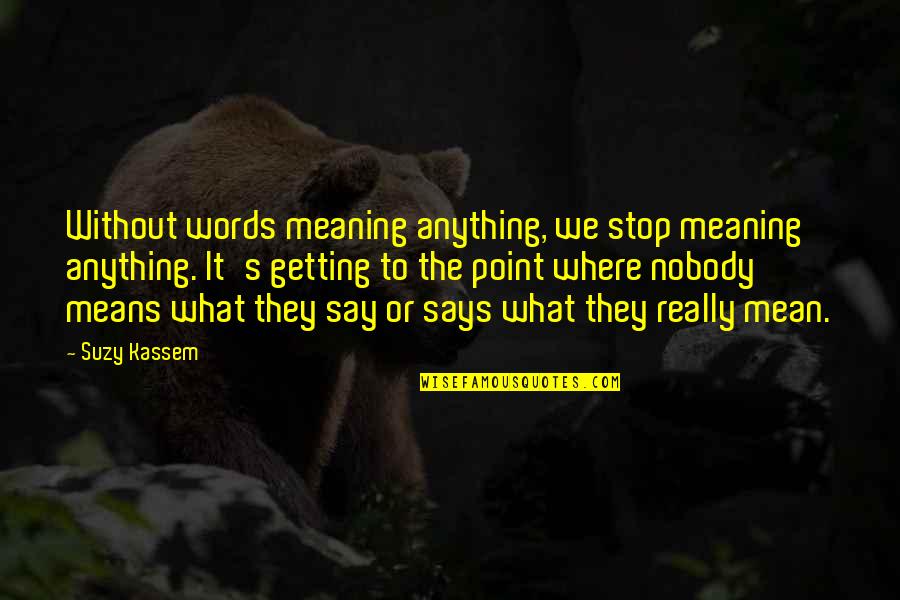 Saying Mean Words Quotes By Suzy Kassem: Without words meaning anything, we stop meaning anything.
