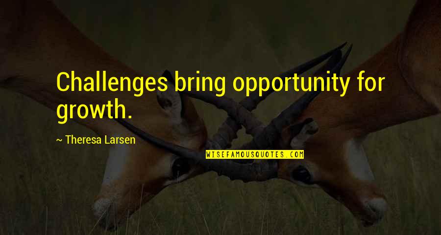 Saying Never Again Quotes By Theresa Larsen: Challenges bring opportunity for growth.