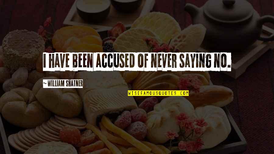 Saying Never Quotes By William Shatner: I have been accused of never saying no. Saying Never Quotes By William Shatner: I have been accused of never saying no.