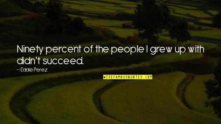 Saying Nice Words Quotes By Eddie Perez: Ninety percent of the people I grew up