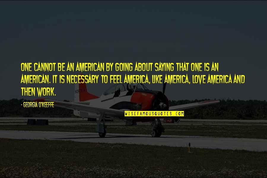 Saying No At Work Quotes By Georgia O'Keeffe: One cannot be an American by going about