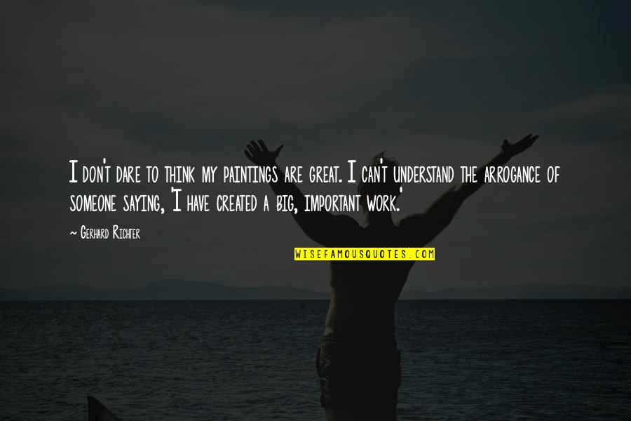 Saying No At Work Quotes By Gerhard Richter: I don't dare to think my paintings are