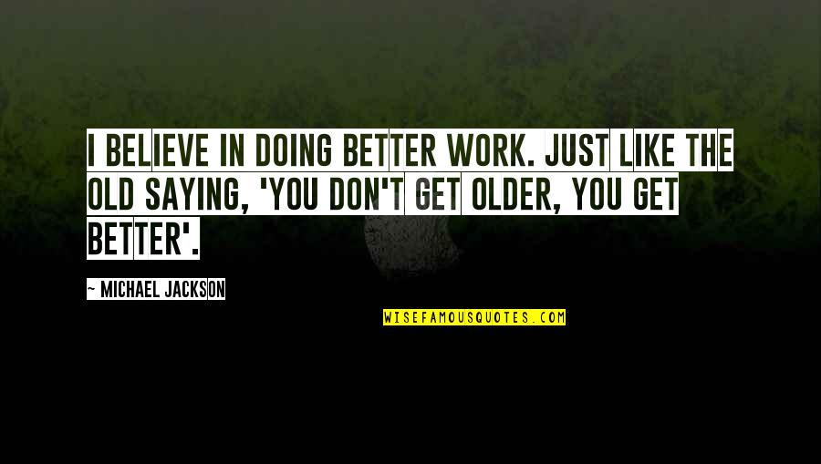 Saying No At Work Quotes By Michael Jackson: I believe in doing better work. Just like Saying No At Work Quotes By Michael Jackson: I believe in doing better work. Just like
