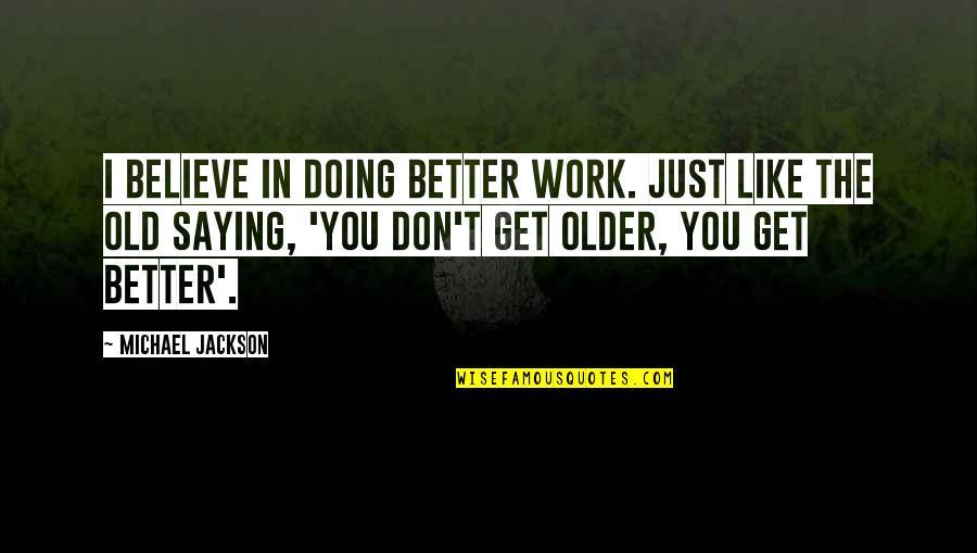 Saying No At Work Quotes By Michael Jackson: I believe in doing better work. Just like