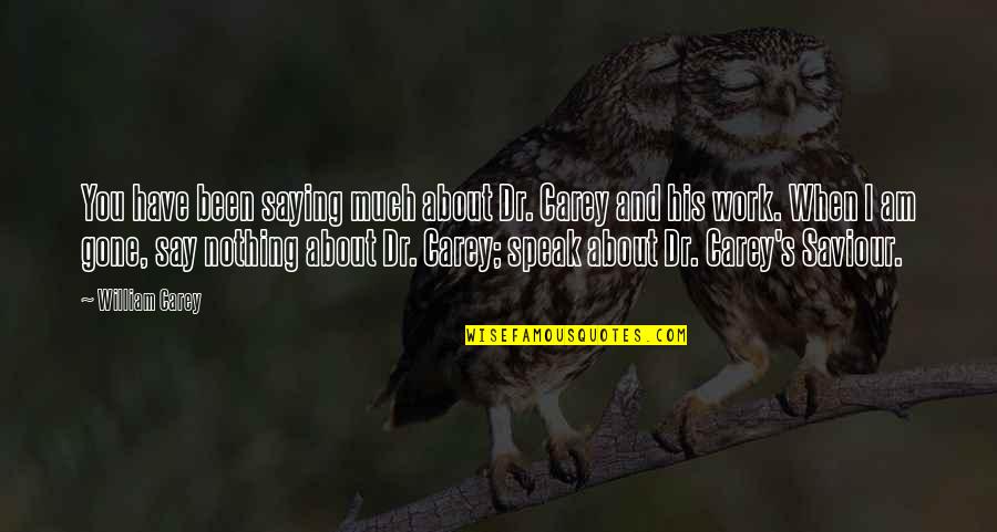 Saying No At Work Quotes By William Carey: You have been saying much about Dr. Carey