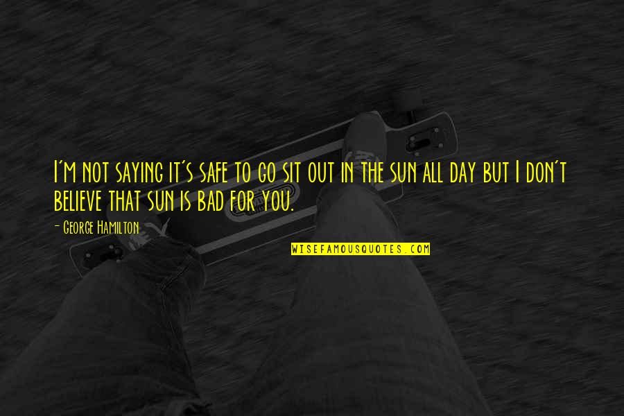 Saying No Is Okay Quotes By George Hamilton: I'm not saying it's safe to go sit Saying No Is Okay Quotes By George Hamilton: I'm not saying it's safe to go sit
