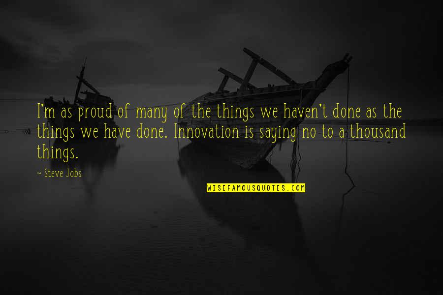 Saying No Quotes By Steve Jobs: I'm as proud of many of the things Saying No Quotes By Steve Jobs: I'm as proud of many of the things