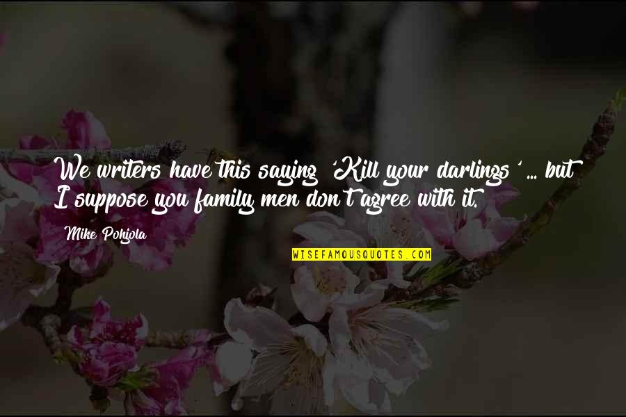 Saying No To Family Quotes By Mike Pohjola: We writers have this saying 'Kill your darlings' Saying No To Family Quotes By Mike Pohjola: We writers have this saying 'Kill your darlings'