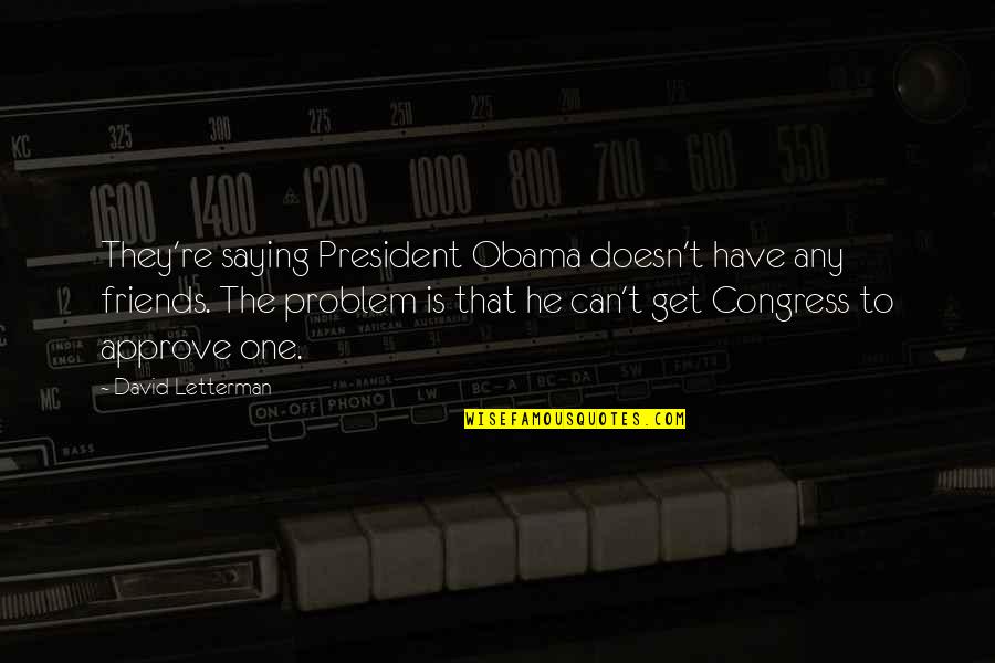 Saying No To Friends Quotes By David Letterman: They're saying President Obama doesn't have any friends.