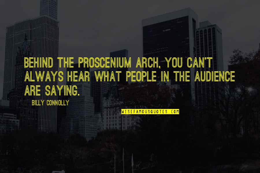 Saying No To People Quotes By Billy Connolly: Behind the proscenium arch, you can't always hear