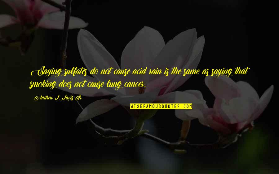 Saying No To Smoking Quotes By Andrew L. Lewis Jr.: Saying sulfates do not cause acid rain is
