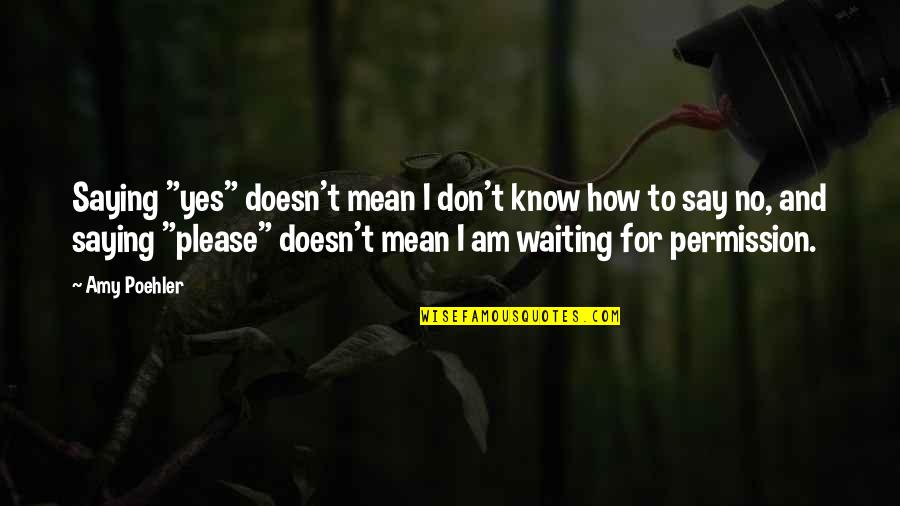 Saying Please Quotes By Amy Poehler: Saying "yes" doesn't mean I don't know how
