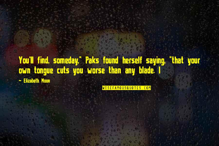 Saying Quotes By Elizabeth Moon: You'll find, someday," Paks found herself saying, "that