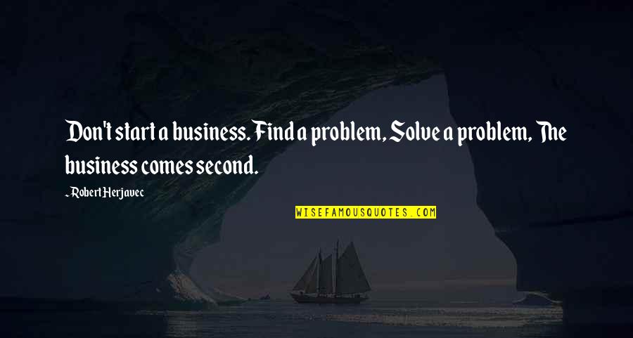 Saying Screw You Quotes By Robert Herjavec: Don't start a business. Find a problem, Solve