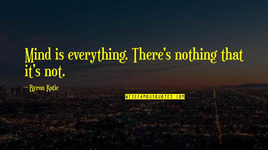 Saying Something And Meaning It Quotes By Byron Katie: Mind is everything. There's nothing that it's not.