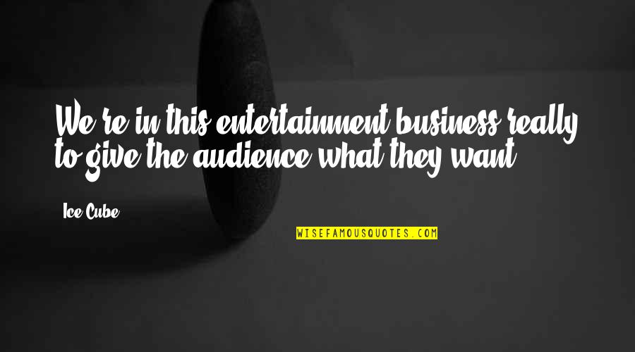 Saying Something And Meaning It Quotes By Ice Cube: We're in this entertainment business really to give