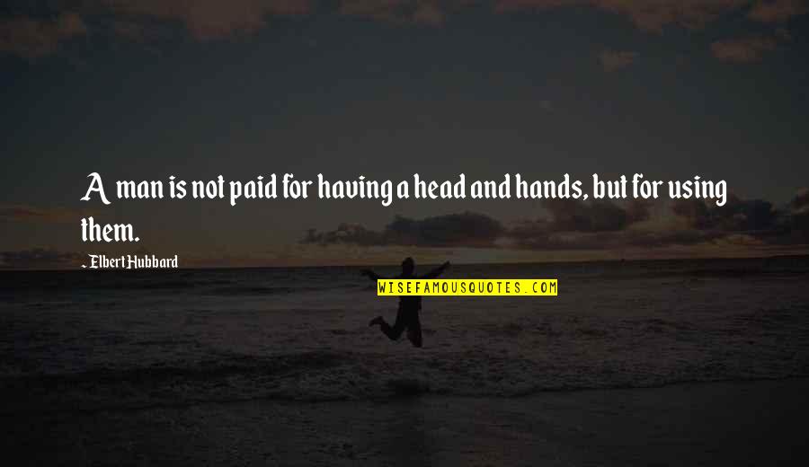 Saying Something And Not Following Through Quotes By Elbert Hubbard: A man is not paid for having a Saying Something And Not Following Through Quotes By Elbert Hubbard: A man is not paid for having a